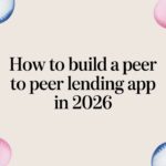 How to Build a Peer to Peer Lending App: A Guide for 2026