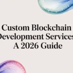 Custom Blockchain Development Services: A 2026 Guide