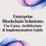 Enterprise Blockchain Solutions: Use Cases, Architecture & Implementation Guide