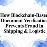 How Blockchain-Based Document Verification Prevents Fraud in Shipping & Logistic