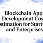 Blockchain App Development Cost Estimation for Startups and Enterprises