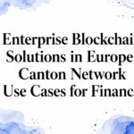 Enterprise Blockchain Solutions in Europe: Canton Network Use Cases for Finance
