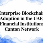 Enterprise Blockchain Adoption in the UAE: Financial Institutions Canton Network