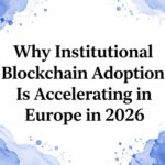 Why Institutional Blockchain Adoption Is Accelerating in Europe in 2026