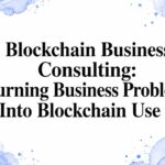 Blockchain Business Consulting: Turning Business Problems Into Blockchain Use Ca