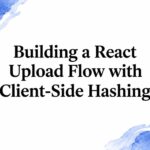 Building a React Upload Flow with Client-Side Hashing