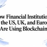 How Financial Institutions in the US, UK, and Europe Are Using Blockchain